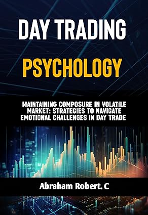 Day Trading Psychology: Maintaining Composure in Volatile Markets: Strategies to Navigate Emotional Challenges in Day Trading (Forex, Forex Trading System, ... Commodities, Stocks, Currency Trading) - Epub + Converted Pdf